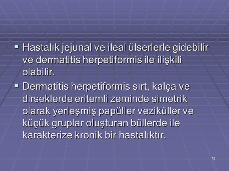 Hastalık jejunal ve ileal ülserlerle gidebilir ve dermatitis herpetiformis ile ilişkili olabilir.  Dermatitis